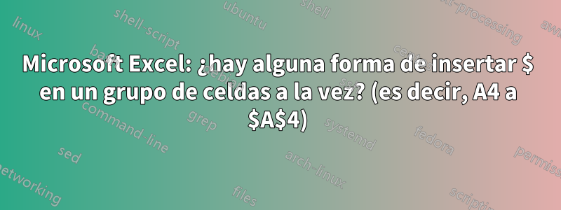 Microsoft Excel: ¿hay alguna forma de insertar $ en un grupo de celdas a la vez? (es decir, A4 a $A$4)