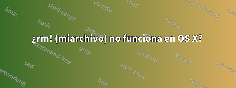 ¿rm! (miarchivo) no funciona en OS X?