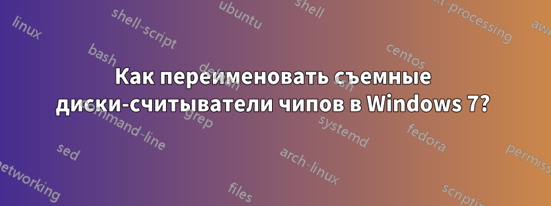 Как переименовать съемные диски-считыватели чипов в Windows 7?