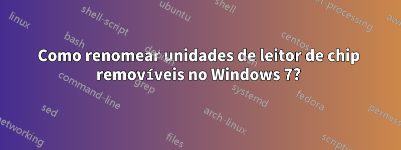 Como renomear unidades de leitor de chip removíveis no Windows 7?