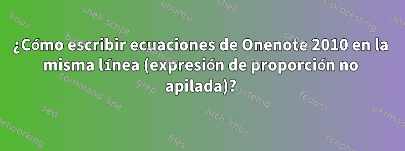 ¿Cómo escribir ecuaciones de Onenote 2010 en la misma línea (expresión de proporción no apilada)?