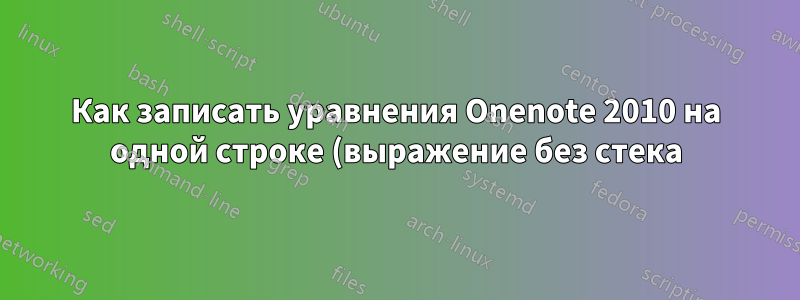 Как записать уравнения Onenote 2010 на одной строке (выражение без стека)?