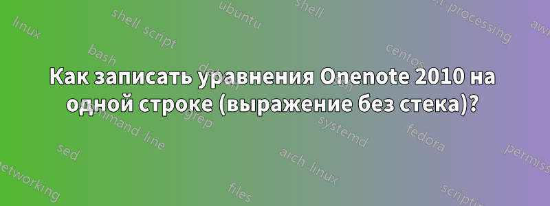 Как записать уравнения Onenote 2010 на одной строке (выражение без стека)?