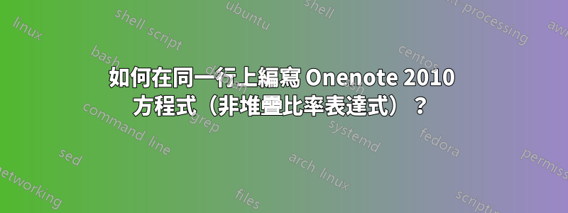 如何在同一行上編寫 Onenote 2010 方程式（非堆疊比率表達式）？