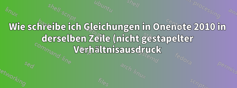 Wie schreibe ich Gleichungen in Onenote 2010 in derselben Zeile (nicht gestapelter Verhältnisausdruck)?