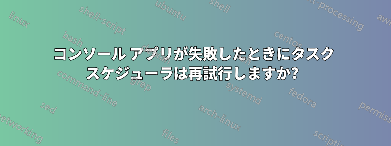 コンソール アプリが失敗したときにタスク スケジューラは再試行しますか? 