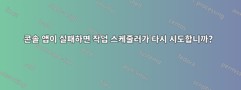 콘솔 앱이 실패하면 작업 스케줄러가 다시 시도합니까? 