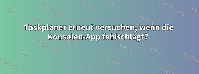 Taskplaner erneut versuchen, wenn die Konsolen-App fehlschlägt? 