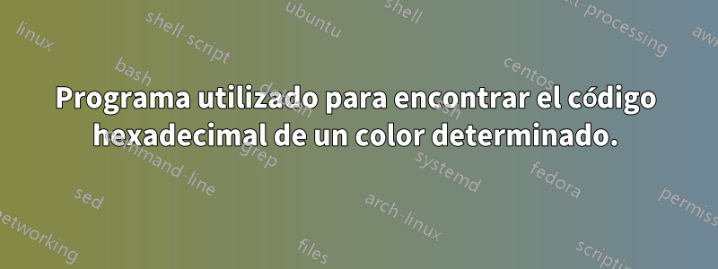 Programa utilizado para encontrar el código hexadecimal de un color determinado.