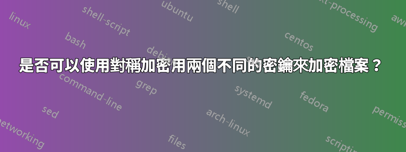 是否可以使用對稱加密用兩個不同的密鑰來加密檔案？