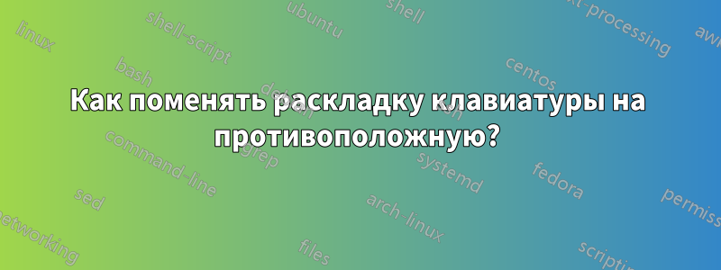 Как поменять раскладку клавиатуры на противоположную?