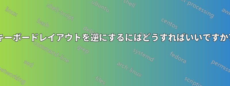 キーボードレイアウトを逆にするにはどうすればいいですか?