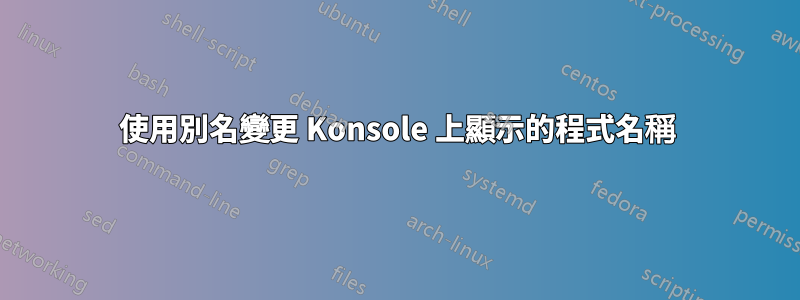 使用別名變更 Konsole 上顯示的程式名稱