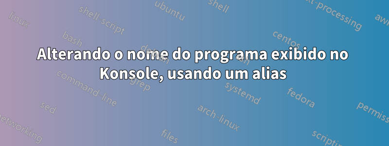 Alterando o nome do programa exibido no Konsole, usando um alias