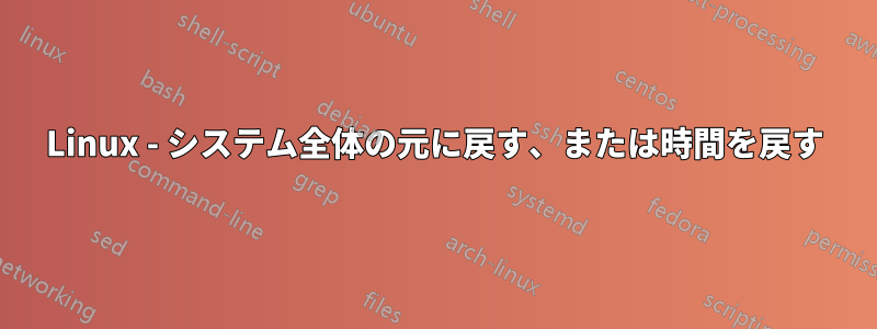 Linux - システム全体の元に戻す、または時間を戻す