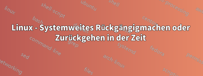 Linux - Systemweites Rückgängigmachen oder Zurückgehen in der Zeit