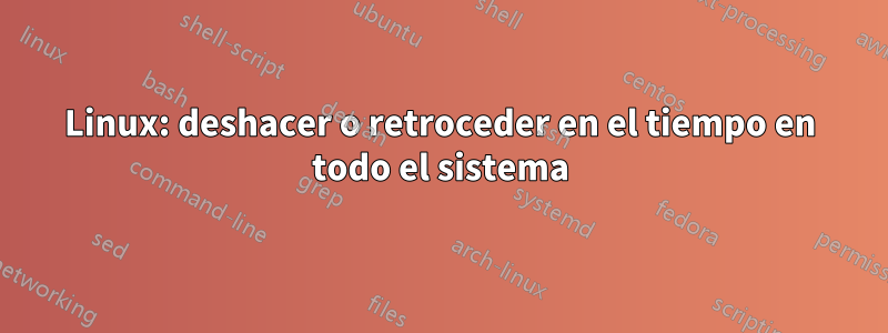 Linux: deshacer o retroceder en el tiempo en todo el sistema