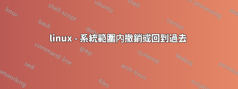 linux - 系統範圍內撤銷或回到過去