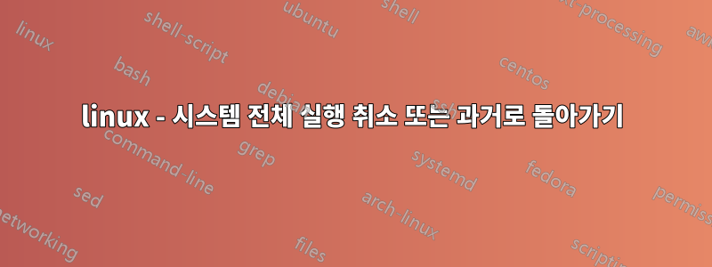 linux - 시스템 전체 실행 취소 또는 과거로 돌아가기