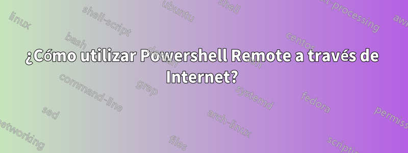 ¿Cómo utilizar Powershell Remote a través de Internet?