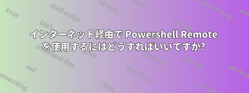 インターネット経由で Powershell Remote を使用するにはどうすればいいですか?