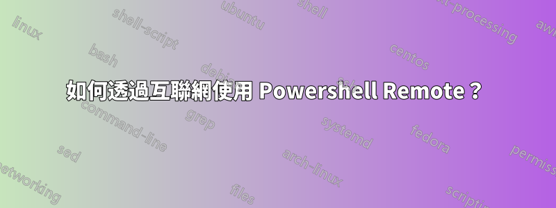 如何透過互聯網使用 Powershell Remote？