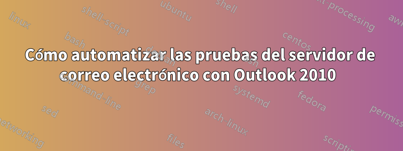 Cómo automatizar las pruebas del servidor de correo electrónico con Outlook 2010 