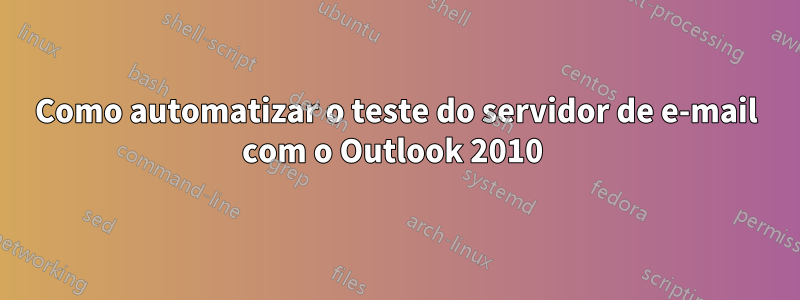 Como automatizar o teste do servidor de e-mail com o Outlook 2010 