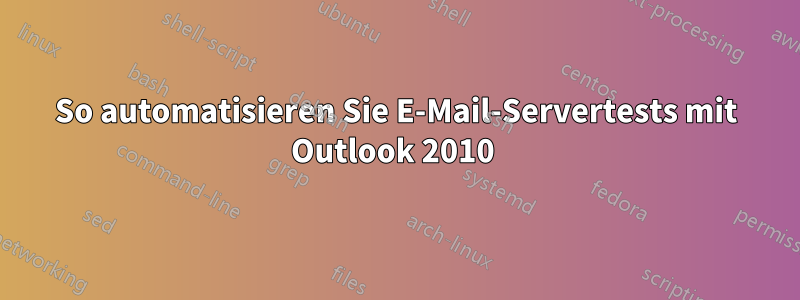 So automatisieren Sie E-Mail-Servertests mit Outlook 2010 