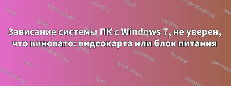 Зависание системы ПК с Windows 7, не уверен, что виновато: видеокарта или блок питания