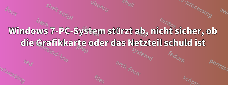 Windows 7-PC-System stürzt ab, nicht sicher, ob die Grafikkarte oder das Netzteil schuld ist