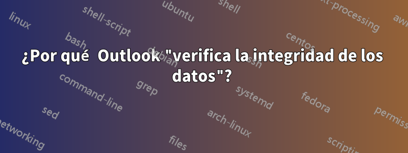 ¿Por qué Outlook "verifica la integridad de los datos"?