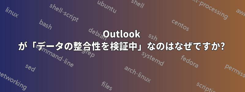 Outlook が「データの整合性を検証中」なのはなぜですか?