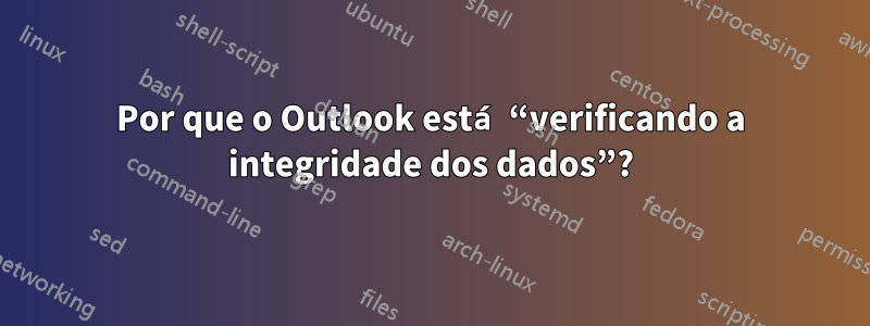 Por que o Outlook está “verificando a integridade dos dados”?