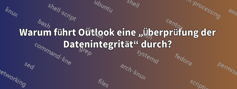 Warum führt Outlook eine „Überprüfung der Datenintegrität“ durch?