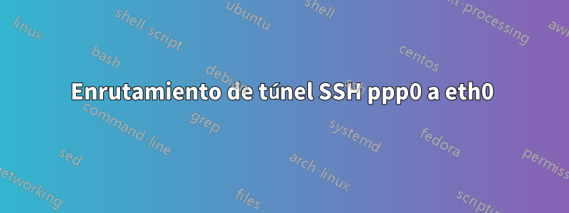 Enrutamiento de túnel SSH ppp0 a eth0