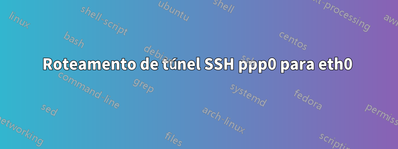 Roteamento de túnel SSH ppp0 para eth0