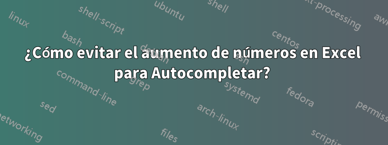 ¿Cómo evitar el aumento de números en Excel para Autocompletar?