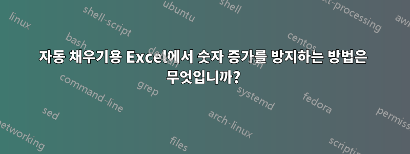 자동 채우기용 Excel에서 숫자 증가를 방지하는 방법은 무엇입니까?