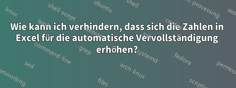 Wie kann ich verhindern, dass sich die Zahlen in Excel für die automatische Vervollständigung erhöhen?