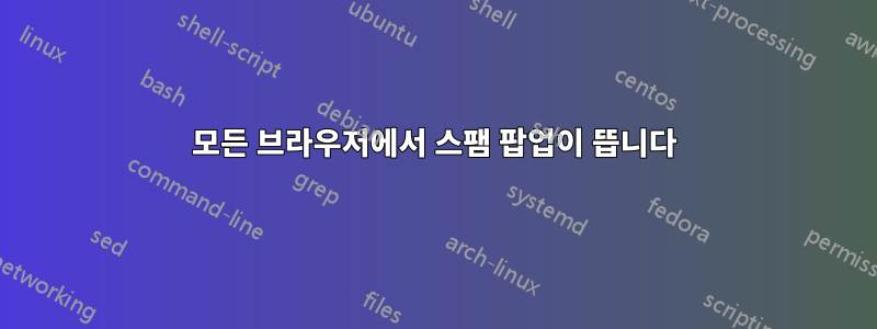 모든 브라우저에서 스팸 팝업이 뜹니다