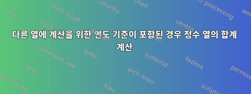 다른 열에 계산을 위한 연도 기준이 포함된 경우 정수 열의 합계 계산