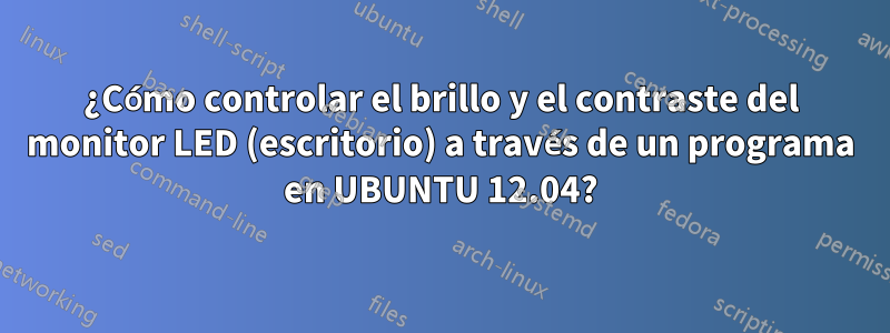 ¿Cómo controlar el brillo y el contraste del monitor LED (escritorio) a través de un programa en UBUNTU 12.04?