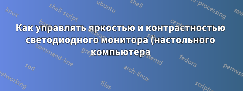 Как управлять яркостью и контрастностью светодиодного монитора (настольного компьютера) через программу в UBUNTU 12.04?