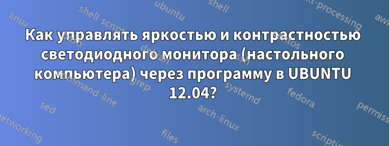 Как управлять яркостью и контрастностью светодиодного монитора (настольного компьютера) через программу в UBUNTU 12.04?