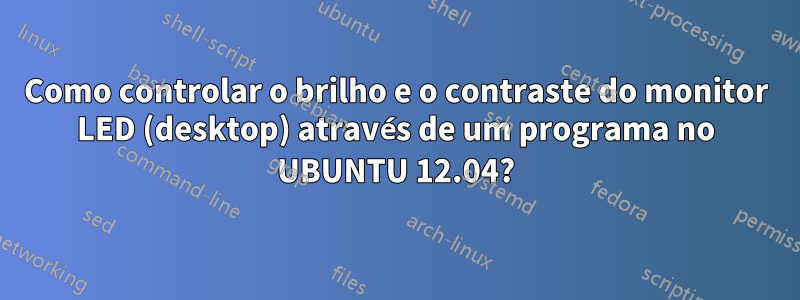 Como controlar o brilho e o contraste do monitor LED (desktop) através de um programa no UBUNTU 12.04?