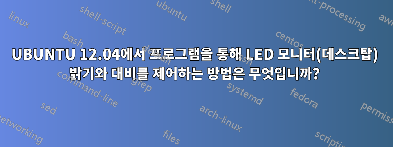 UBUNTU 12.04에서 프로그램을 통해 LED 모니터(데스크탑) 밝기와 대비를 제어하는 ​​방법은 무엇입니까?