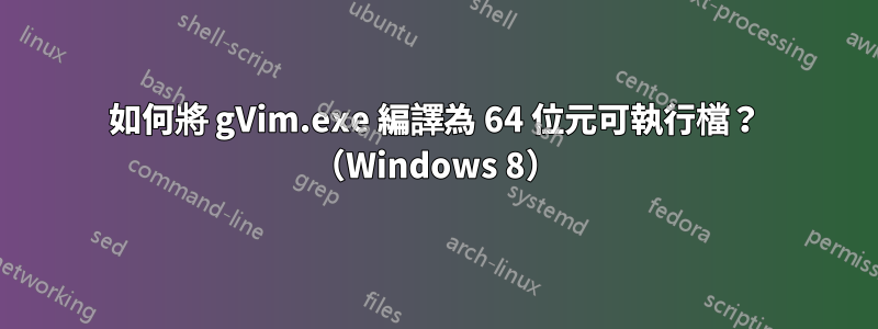 如何將 gVim.exe 編譯為 64 位元可執行檔？ （Windows 8）