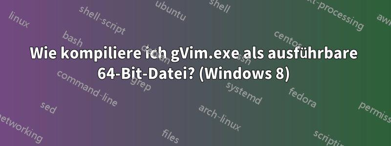 Wie kompiliere ich gVim.exe als ausführbare 64-Bit-Datei? (Windows 8)