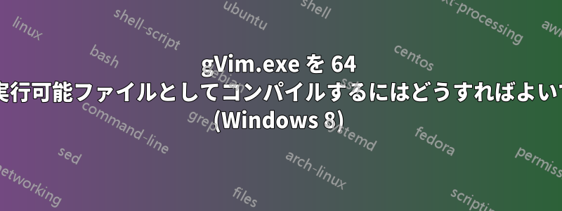 gVim.exe を 64 ビット実行可能ファイルとしてコンパイルするにはどうすればよいですか? (Windows 8)